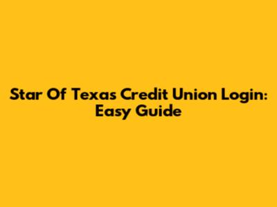 Star Of Texas Credit Union Login: Easy Guide