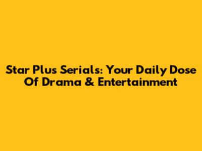 Star Plus Serials: Your Daily Dose Of Drama & Entertainment