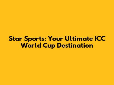 Star Sports: Your Ultimate ICC World Cup Destination