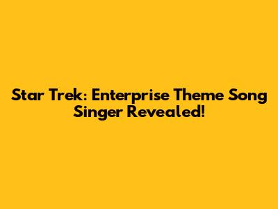 Star Trek: Enterprise Theme Song Singer Revealed!