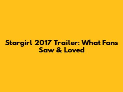 Stargirl 2017 Trailer: What Fans Saw & Loved