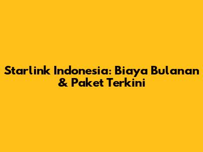 Starlink Indonesia: Biaya Bulanan & Paket Terkini