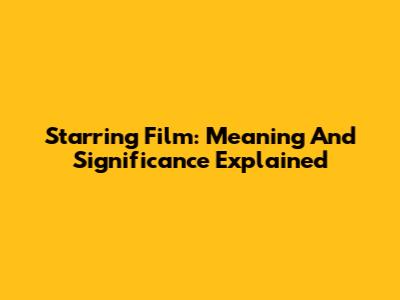 Starring Film: Meaning And Significance Explained