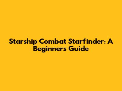 Starship Combat Starfinder: A Beginner's Guide