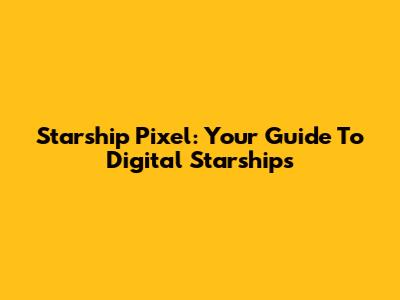 Starship Pixel: Your Guide To Digital Starships