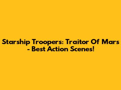 Starship Troopers: Traitor Of Mars - Best Action Scenes!