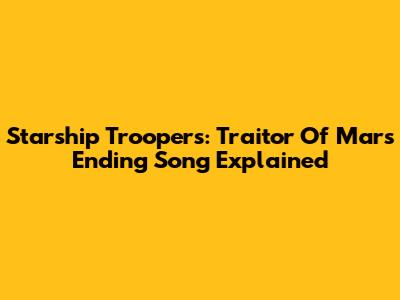 Starship Troopers: Traitor Of Mars Ending Song Explained