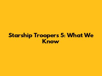 Starship Troopers 5: What We Know