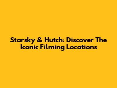 Starsky & Hutch: Discover The Iconic Filming Locations