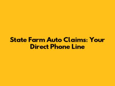 State Farm Auto Claims: Your Direct Phone Line