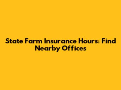 State Farm Insurance Hours: Find Nearby Offices