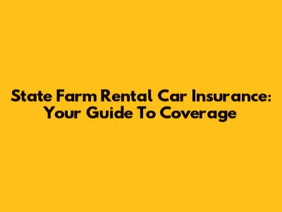 State Farm Rental Car Insurance: Your Guide To Coverage