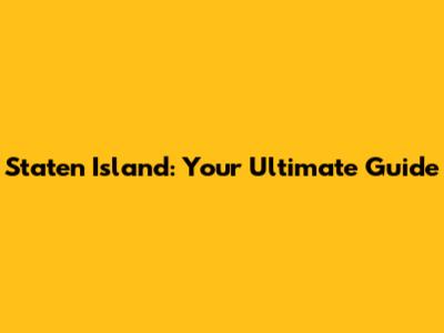 Staten Island: Your Ultimate Guide