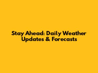 Stay Ahead: Daily Weather Updates & Forecasts