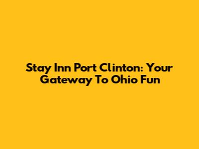 Stay Inn Port Clinton: Your Gateway To Ohio Fun