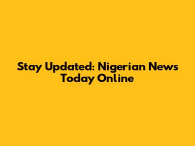 Stay Updated: Nigerian News Today Online