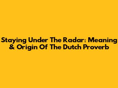 Staying Under The Radar: Meaning & Origin Of The Dutch Proverb