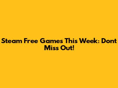 Steam Free Games This Week: Don't Miss Out!