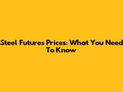 Steel Futures Prices: What You Need To Know