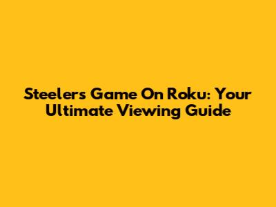 Steelers Game On Roku: Your Ultimate Viewing Guide