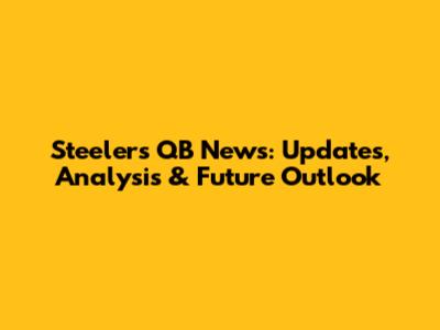 Steelers QB News: Updates, Analysis & Future Outlook