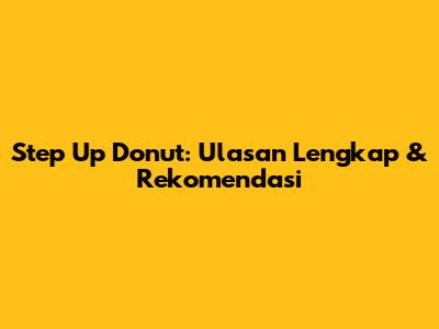 Step Up Donut: Ulasan Lengkap & Rekomendasi