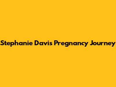 Stephanie Davis' Pregnancy Journey