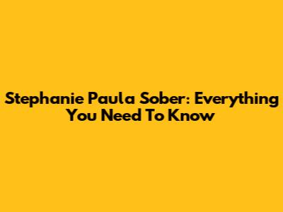 Stephanie Paula Sober: Everything You Need To Know