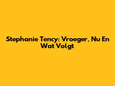 Stephanie Tency: Vroeger, Nu En Wat Volgt