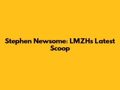 Stephen Newsome: LMZH's Latest Scoop