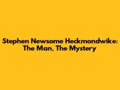 Stephen Newsome Heckmondwike: The Man, The Mystery