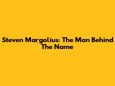 Steven Margolius: The Man Behind The Name