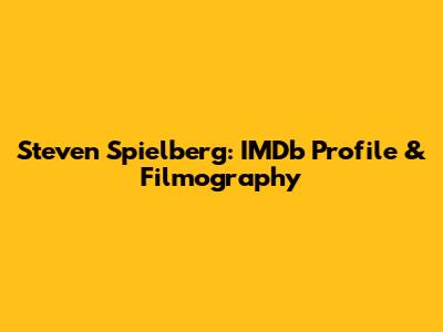 Steven Spielberg: IMDb Profile & Filmography