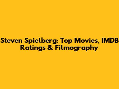 Steven Spielberg: Top Movies, IMDB Ratings & Filmography