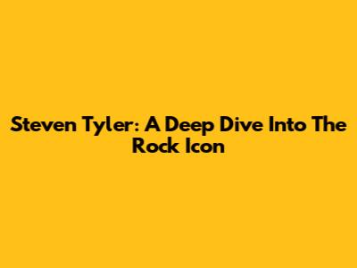 Steven Tyler: A Deep Dive Into The Rock Icon