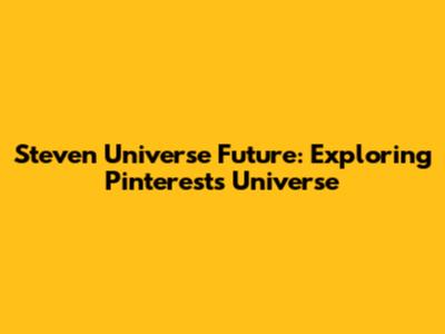 Steven Universe Future: Exploring Pinterest's Universe
