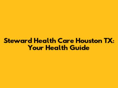 Steward Health Care Houston TX: Your Health Guide