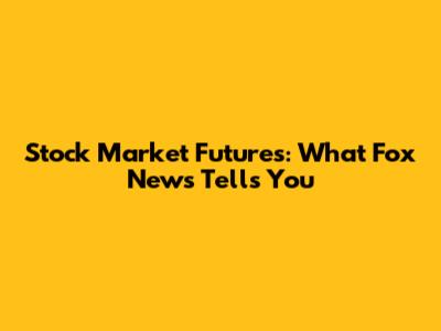 Stock Market Futures: What Fox News Tells You