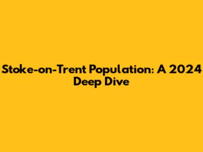 Stoke-on-Trent Population: A 2024 Deep Dive
