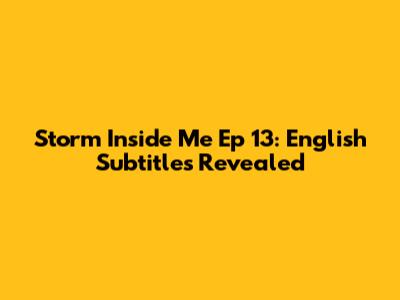 Storm Inside Me Ep 13: English Subtitles Revealed