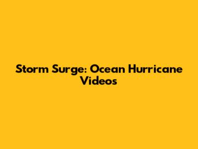 Storm Surge: Ocean Hurricane Videos
