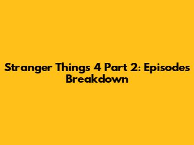 Stranger Things 4 Part 2: Episodes Breakdown