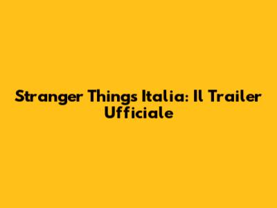 Stranger Things Italia: Il Trailer Ufficiale