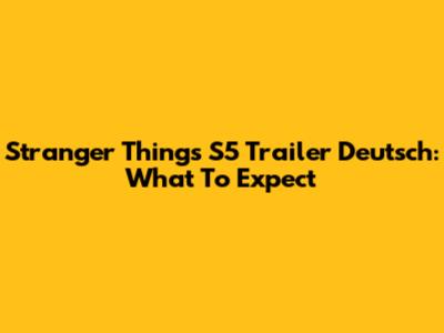 Stranger Things S5 Trailer Deutsch: What To Expect
