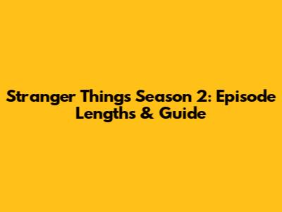 Stranger Things Season 2: Episode Lengths & Guide