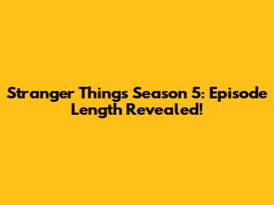 Stranger Things Season 5: Episode Length Revealed!