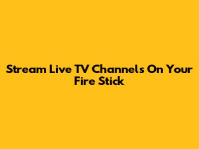 Stream Live TV Channels On Your Fire Stick