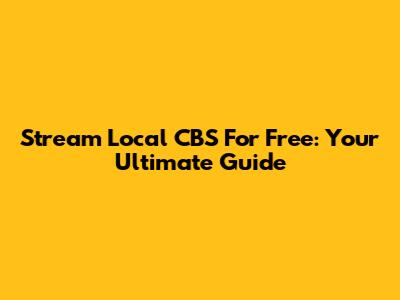 Stream Local CBS For Free: Your Ultimate Guide