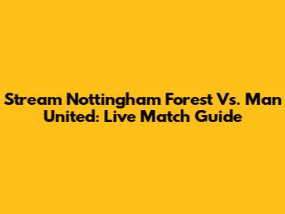 Stream Nottingham Forest Vs. Man United: Live Match Guide