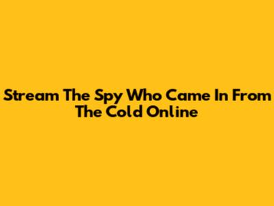 Stream The Spy Who Came In From The Cold Online